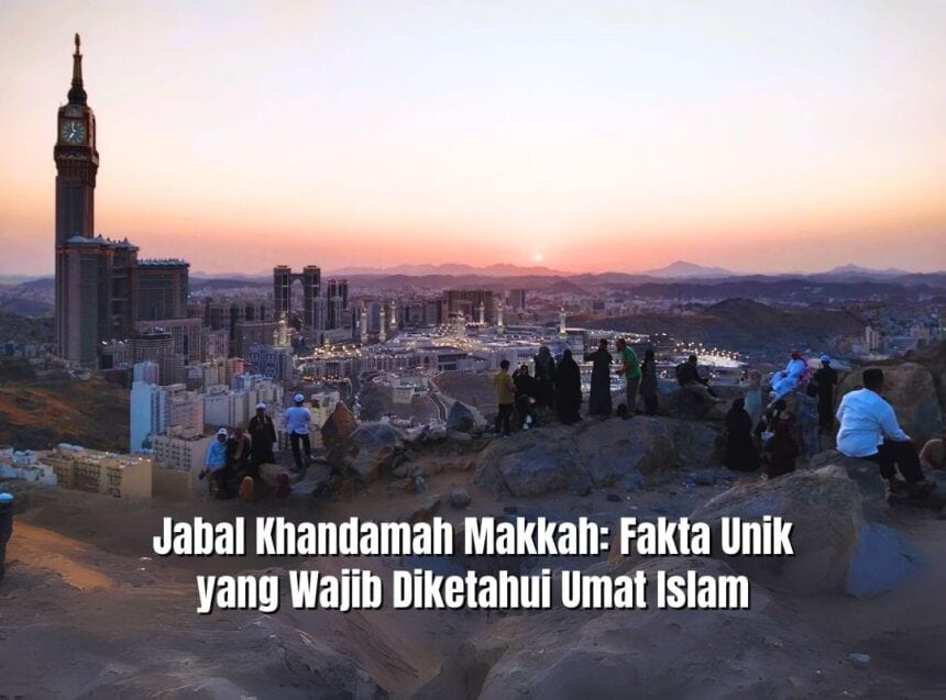 Jabal Khandamah Makkah: Fakta Unik yang Wajib Diketahui Umat Islam